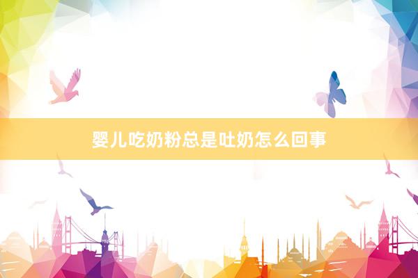 婴儿吃奶粉总是吐奶怎么回事